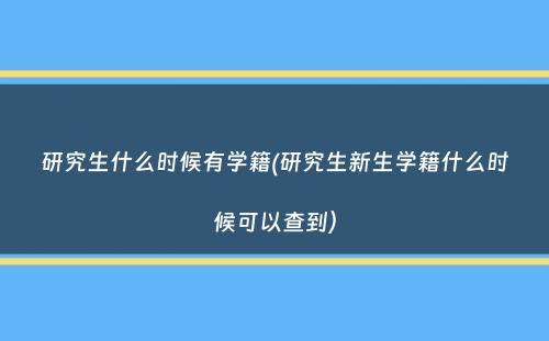 研究生什么时候有学籍(研究生新生学籍什么时候可以查到）