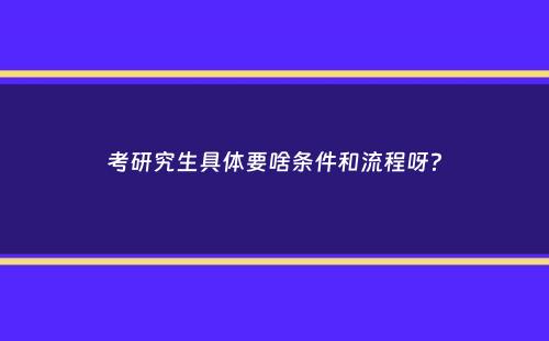 考研究生具体要啥条件和流程呀？