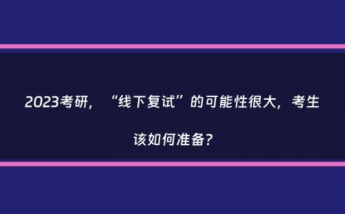 2023考研，“线下复试”的可能性很大，考生该如何准备？