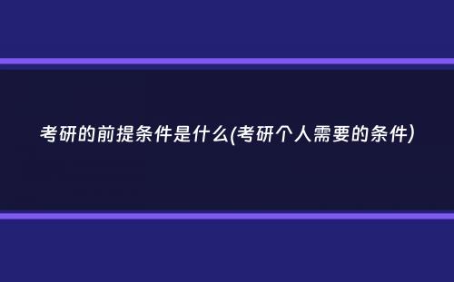 考研的前提条件是什么(考研个人需要的条件）