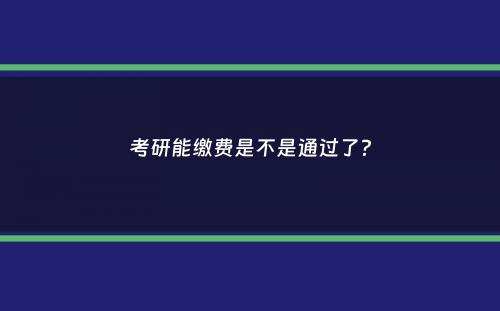 考研能缴费是不是通过了？