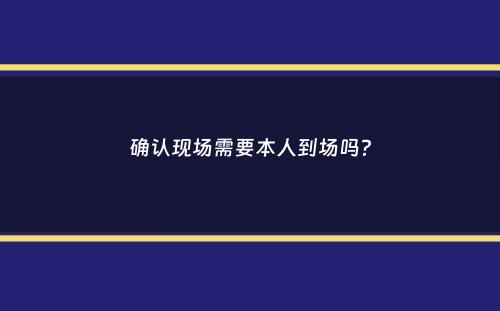 确认现场需要本人到场吗？