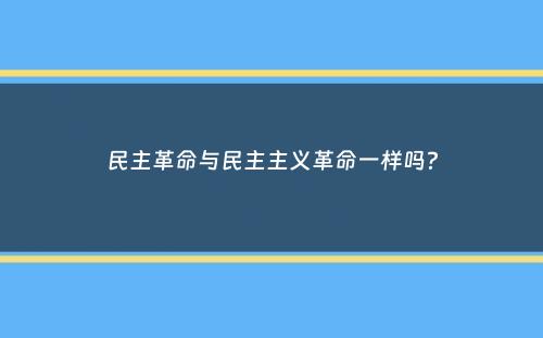 民主革命与民主主义革命一样吗？