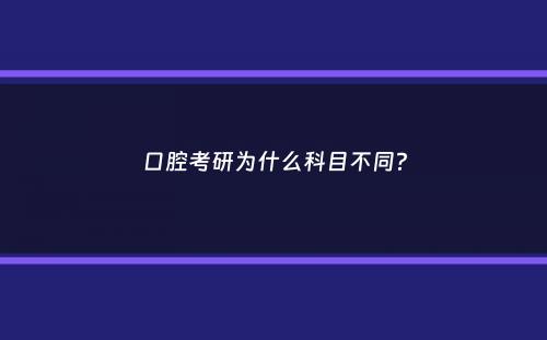 口腔考研为什么科目不同？