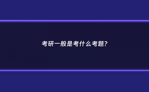 考研一般是考什么考题？