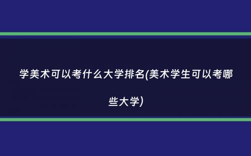 学美术可以考什么大学排名(美术学生可以考哪些大学）