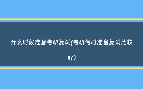 什么时候准备考研复试(考研何时准备复试比较好）