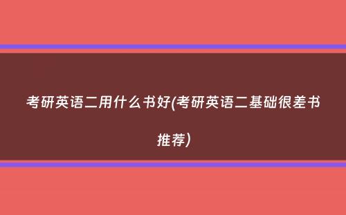 考研英语二用什么书好(考研英语二基础很差书推荐）