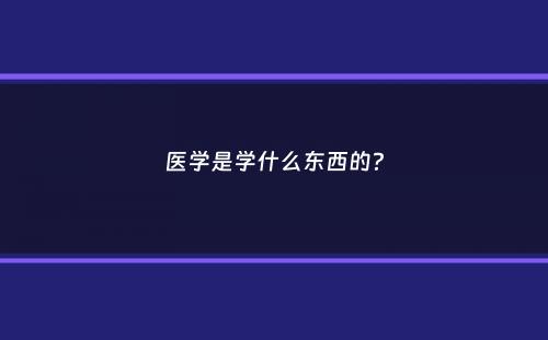 医学是学什么东西的？