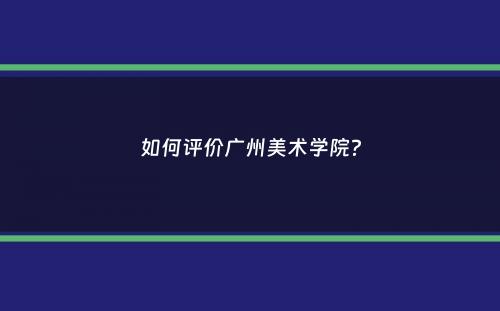 如何评价广州美术学院？