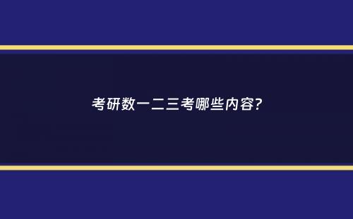 考研数一二三考哪些内容？