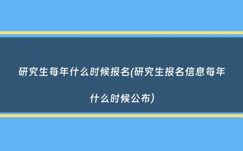 研究生每年什么时候报名(研究生报名信息每年什么时候公布）