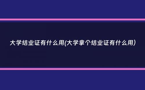 大学结业证有什么用(大学拿个结业证有什么用）