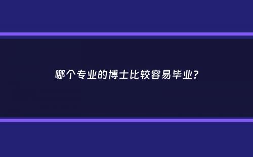 哪个专业的博士比较容易毕业？