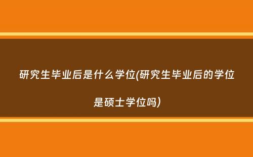 研究生毕业后是什么学位(研究生毕业后的学位是硕士学位吗）