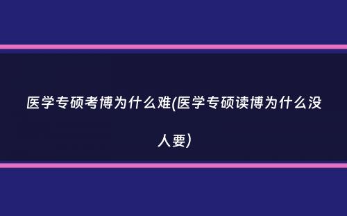 医学专硕考博为什么难(医学专硕读博为什么没人要）