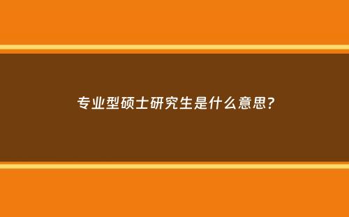 专业型硕士研究生是什么意思？