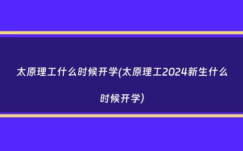 太原理工什么时候开学(太原理工2024新生什么时候开学）