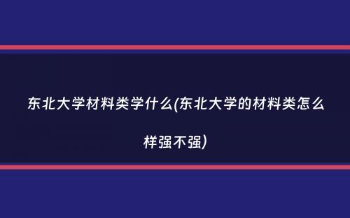 东北大学材料类学什么(东北大学的材料类怎么样强不强）