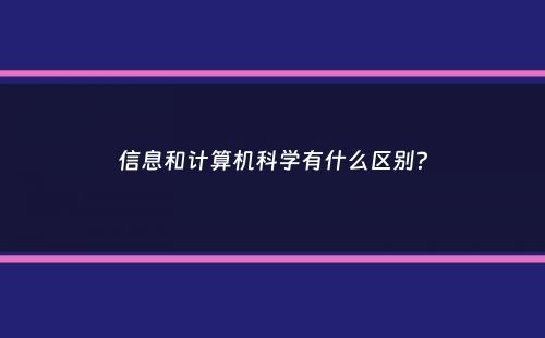 信息和计算机科学有什么区别？