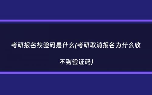 考研报名校验码是什么(考研取消报名为什么收不到验证码）