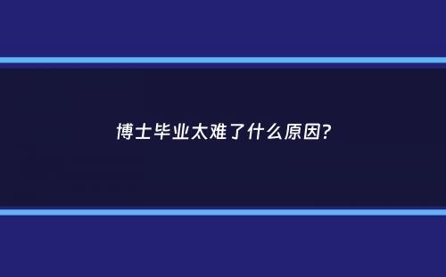 博士毕业太难了什么原因？