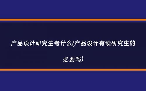 产品设计研究生考什么(产品设计有读研究生的必要吗）