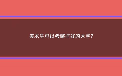 美术生可以考哪些好的大学？