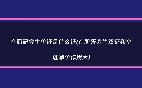 在职研究生单证是什么证(在职研究生双证和单证哪个作用大）