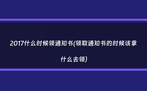 2017什么时候领通知书(领取通知书的时候该拿什么去领）