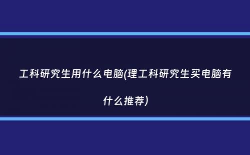 工科研究生用什么电脑(理工科研究生买电脑有什么推荐）