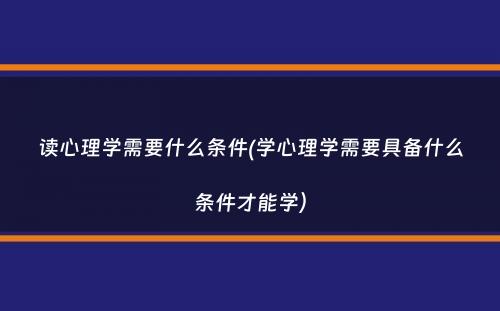 读心理学需要什么条件(学心理学需要具备什么条件才能学）