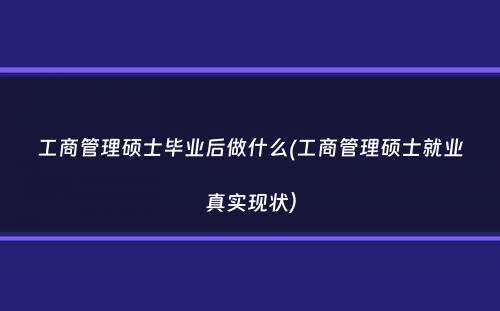 工商管理硕士毕业后做什么(工商管理硕士就业真实现状）