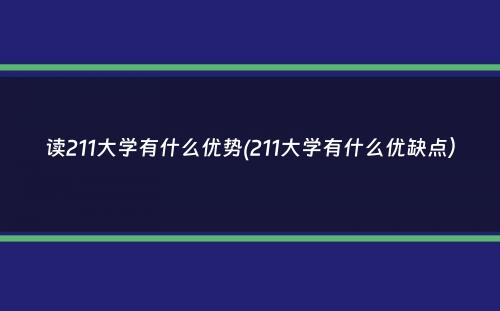 读211大学有什么优势(211大学有什么优缺点）