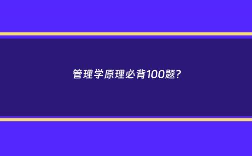 管理学原理必背100题？