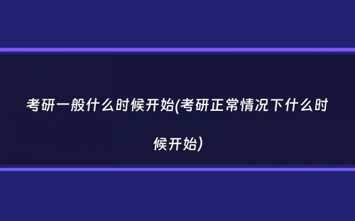 考研一般什么时候开始(考研正常情况下什么时候开始）