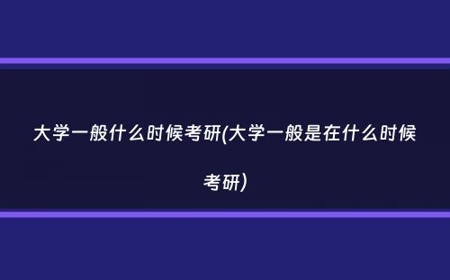 大学一般什么时候考研(大学一般是在什么时候考研）