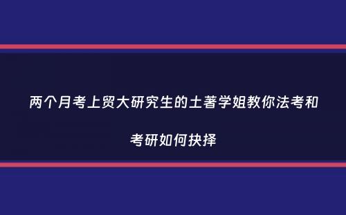 两个月考上贸大研究生的土著学姐教你法考和考研如何抉择