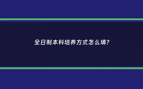 全日制本科培养方式怎么填？