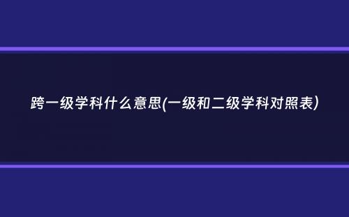 跨一级学科什么意思(一级和二级学科对照表）