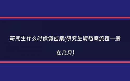 研究生什么时候调档案(研究生调档案流程一般在几月）