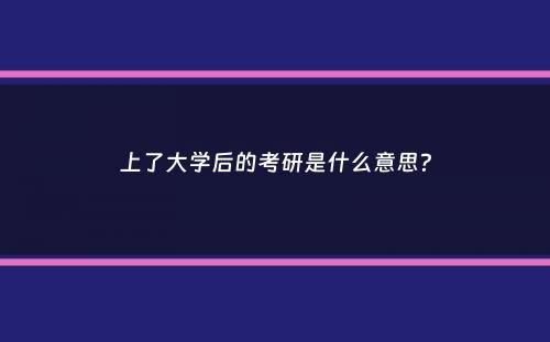 上了大学后的考研是什么意思？