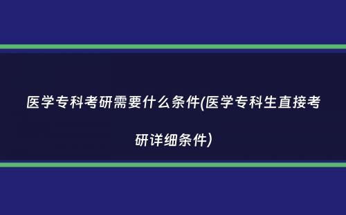 医学专科考研需要什么条件(医学专科生直接考研详细条件）