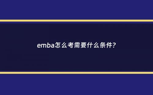 emba怎么考需要什么条件？