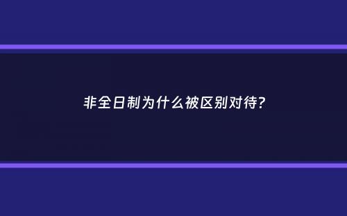 非全日制为什么被区别对待？