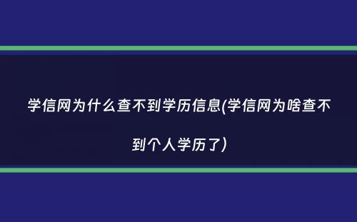 学信网为什么查不到学历信息(学信网为啥查不到个人学历了）