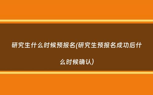 研究生什么时候预报名(研究生预报名成功后什么时候确认）