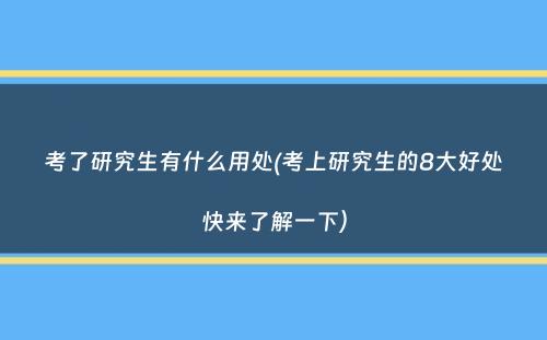 考了研究生有什么用处(考上研究生的8大好处快来了解一下）