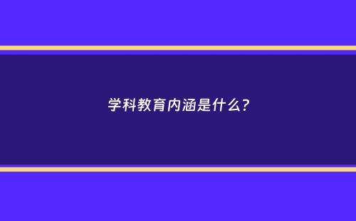 学科教育内涵是什么？