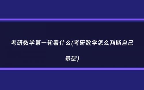 考研数学第一轮看什么(考研数学怎么判断自己基础）